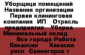 Уборщица помещений › Название организации ­ Первая клининговая компания, ИП › Отрасль предприятия ­ Уборка › Минимальный оклад ­ 15 000 - Все города Работа » Вакансии   . Хакасия респ.,Саяногорск г.